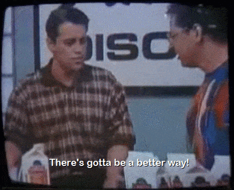 Joey from Friends saying 'There's got to be a better way'